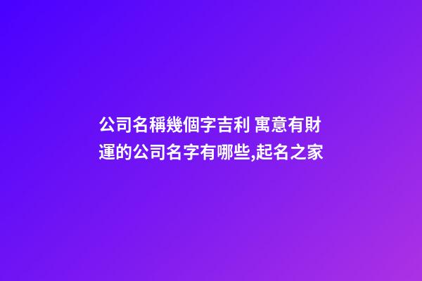 公司名稱幾個字吉利 寓意有財運的公司名字有哪些,起名之家